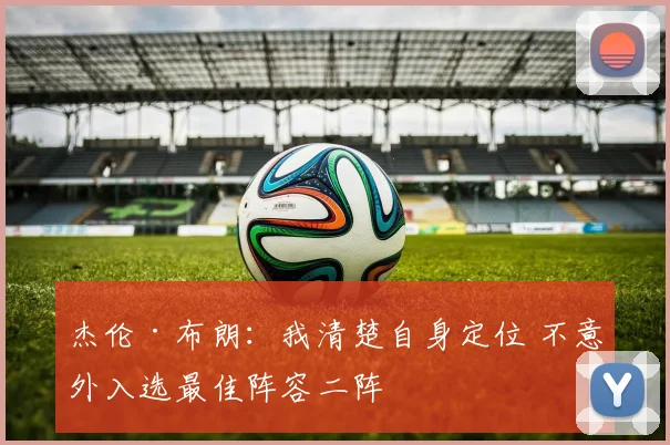 杰伦·布朗：我清楚自身定位 不意外入选最佳阵容二阵