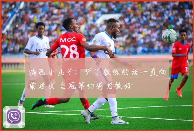 梅西小儿子：听了教练的话一直向前进攻 当冠军的感觉很好